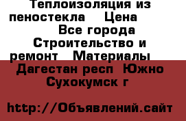 Теплоизоляция из пеностекла. › Цена ­ 2 300 - Все города Строительство и ремонт » Материалы   . Дагестан респ.,Южно-Сухокумск г.